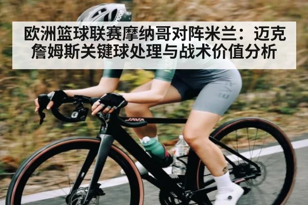 欧洲篮球联赛摩纳哥对阵米兰：迈克詹姆斯关键球处理与战术价值分析
