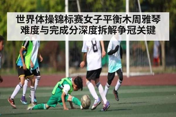 世界体操锦标赛女子平衡木周雅琴难度与完成分深度拆解争冠关键