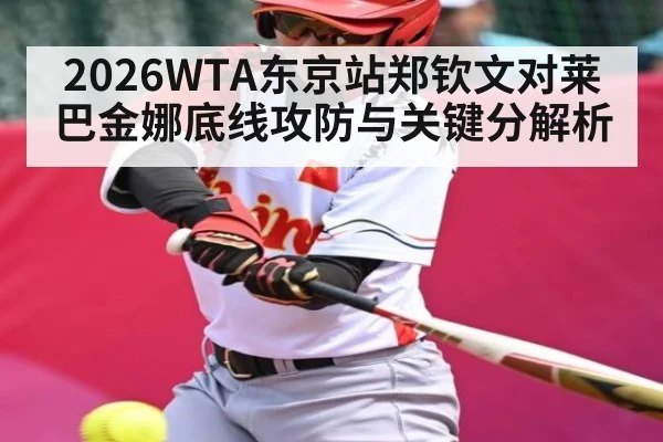 2026WTA东京站郑钦文对莱巴金娜底线攻防与关键分解析