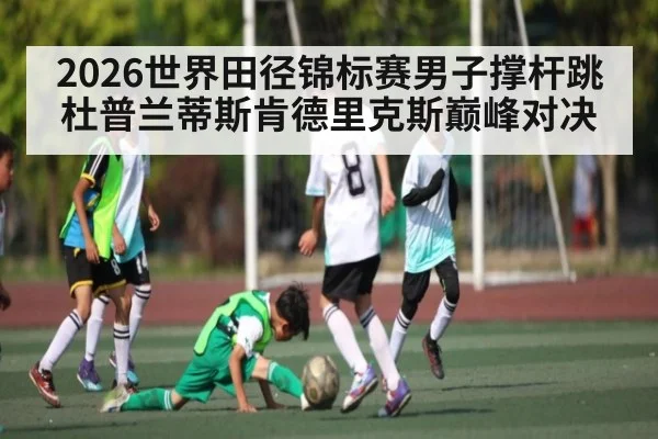 2026世界田径锦标赛男子撑杆跳杜普兰蒂斯肯德里克斯巅峰对决