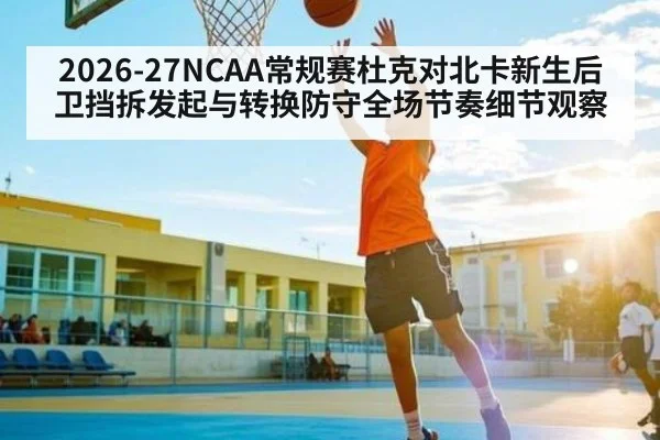 2026-27NCAA常规赛杜克对北卡新生后卫挡拆发起与转换防守全场节奏细节观察（kaiyun）
